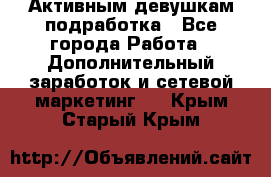 Активным девушкам подработка - Все города Работа » Дополнительный заработок и сетевой маркетинг   . Крым,Старый Крым